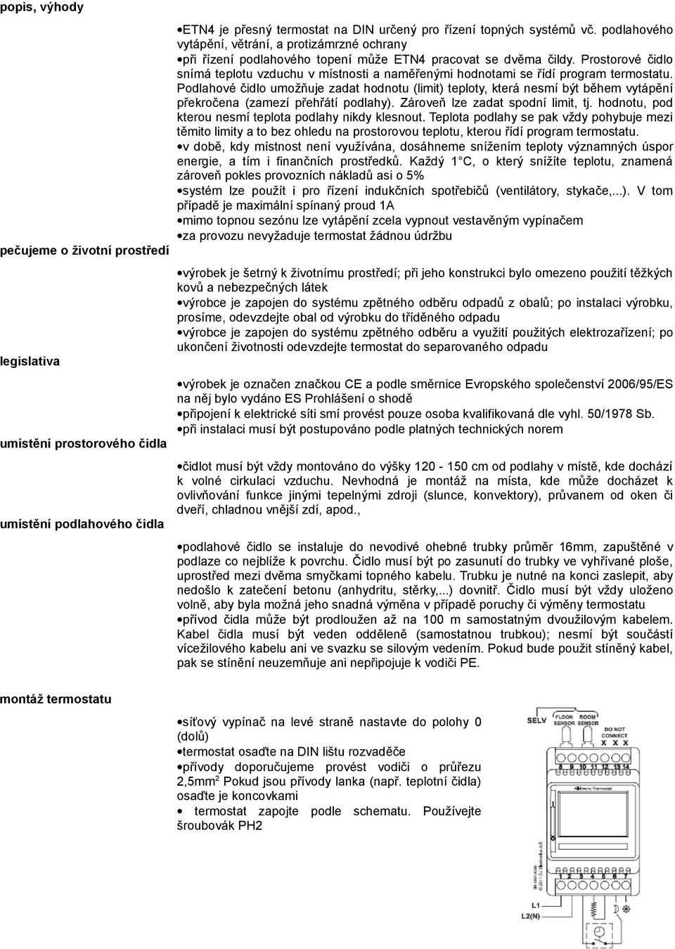 Prostorové čidlo snímá teplotu vzduchu v místnosti a naměřenými hodnotami se řídí program termostatu.