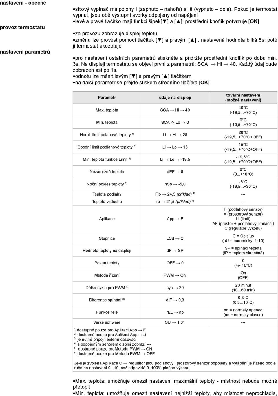 lze provést pomocí tlačítek [ ] a pravým [ ]. nastavená hodnota bliká 5s; poté ji termostat akceptuje pro nastavení ostatních paramatrů stiskněte a přidržte prostřední knoflík po dobu min. 3s.