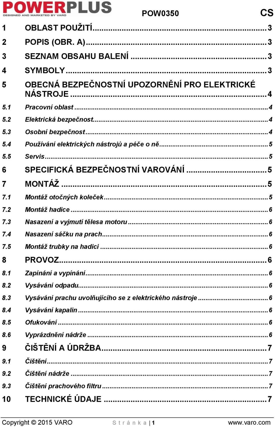 .. 6 7.3 Nasazení a vyjmutí tělesa motoru... 6 7.4 Nasazení sáčku na prach... 6 7.5 Montáž trubky na hadici... 6 8 PROVOZ... 6 8.1 Zapínání a vypínání... 6 8.2 Vysávání odpadu... 6 8.3 Vysávání prachu uvolňujícího se z elektrického nástroje.