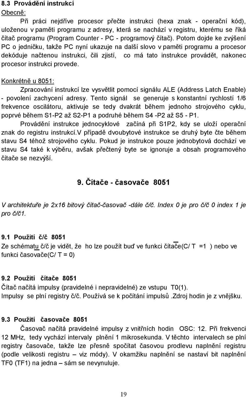 Potom dojde ke zvýšení PC o jedničku, takže PC nyní ukazuje na další slovo v paměti programu a procesor dekóduje načtenou instrukci, čili zjistí, co má tato instrukce provádět, nakonec procesor