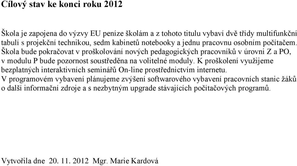 Škola bude pokračovat v proškolování nových pedagogických pracovníků v úrovni Z a PO, v modulu P bude pozornost soustředěna na volitelné moduly.