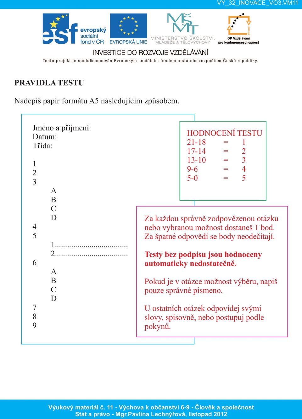 .. A B C D HODNOCENÍ TESTU 21-18 = 1 17-14 = 2 13-10 = 3 9-6 = 4 5-0 = 5 Za každou správně zodpovězenou otázku nebo vybranou