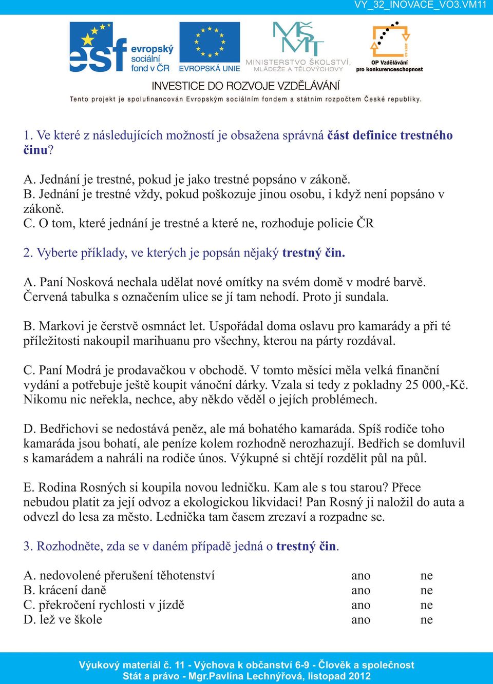 Vyberte příklady, ve kterých je popsán nějaký trestný čin. A. Paní Nosková nechala udělat nové omítky na svém domě v modré barvě. Červená tabulka s označením ulice se jí tam nehodí. Proto ji sundala.