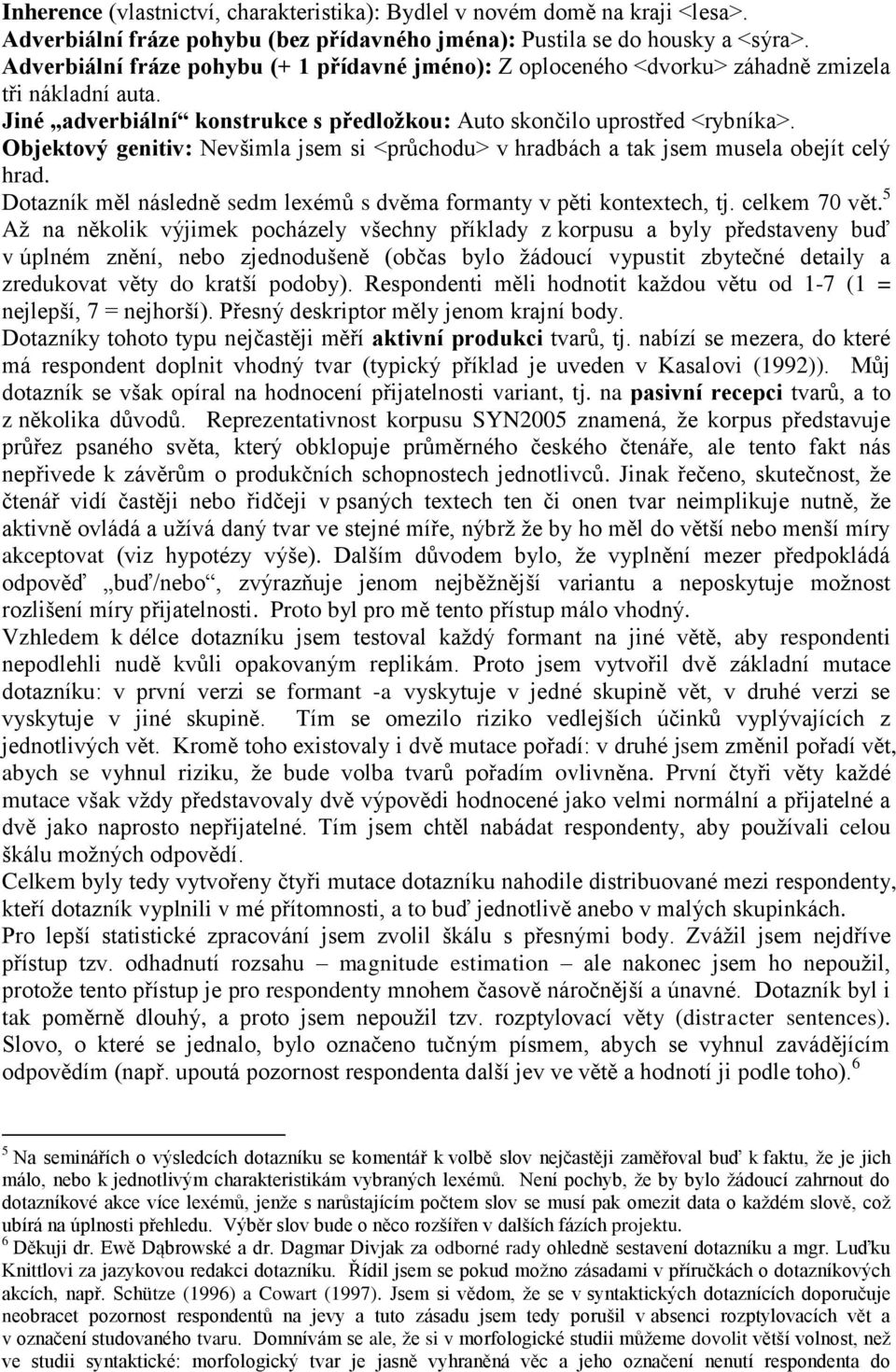 Objektový genitiv: Nevšimla jsem si <průchodu> v hradbách a tak jsem musela obejít celý hrad. Dotazník měl následně sedm lexémů s dvěma formanty v pěti kontextech, tj. celkem 70 vět.