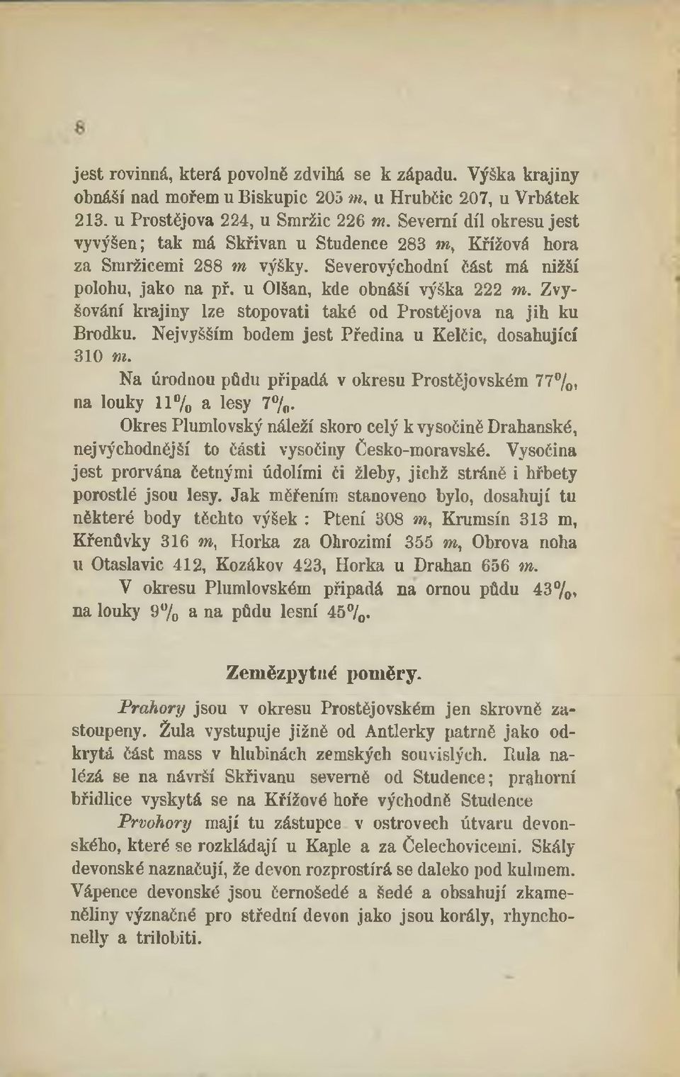 Zvyšování krajiny lze stopovati také od Prostějova na jih ku Brodku. Nejvyšším bodem jest Předina u Kelčic, dosahující 310 m.