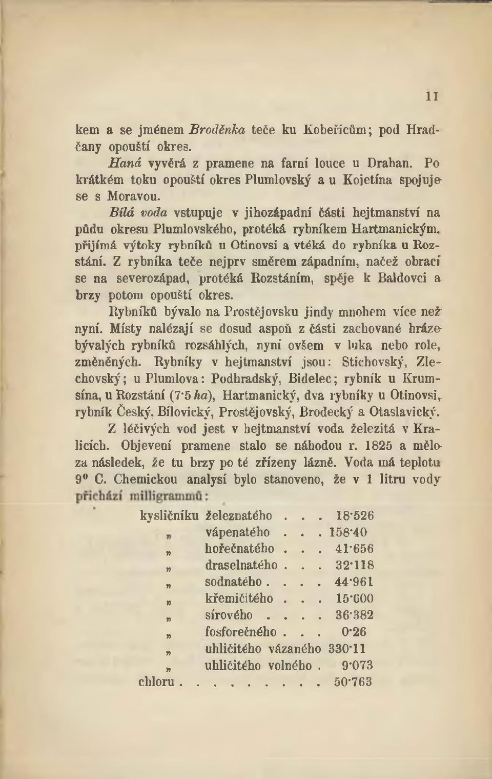 Z rybníka teče nejprv směrem západním, načež obrací se na severozápad, protéká Rozstáním, spěje k Baldovci a brzy potom opouští okres. Rybníků bývalo na Prostějovsku jindy mnohem více nežnyní.