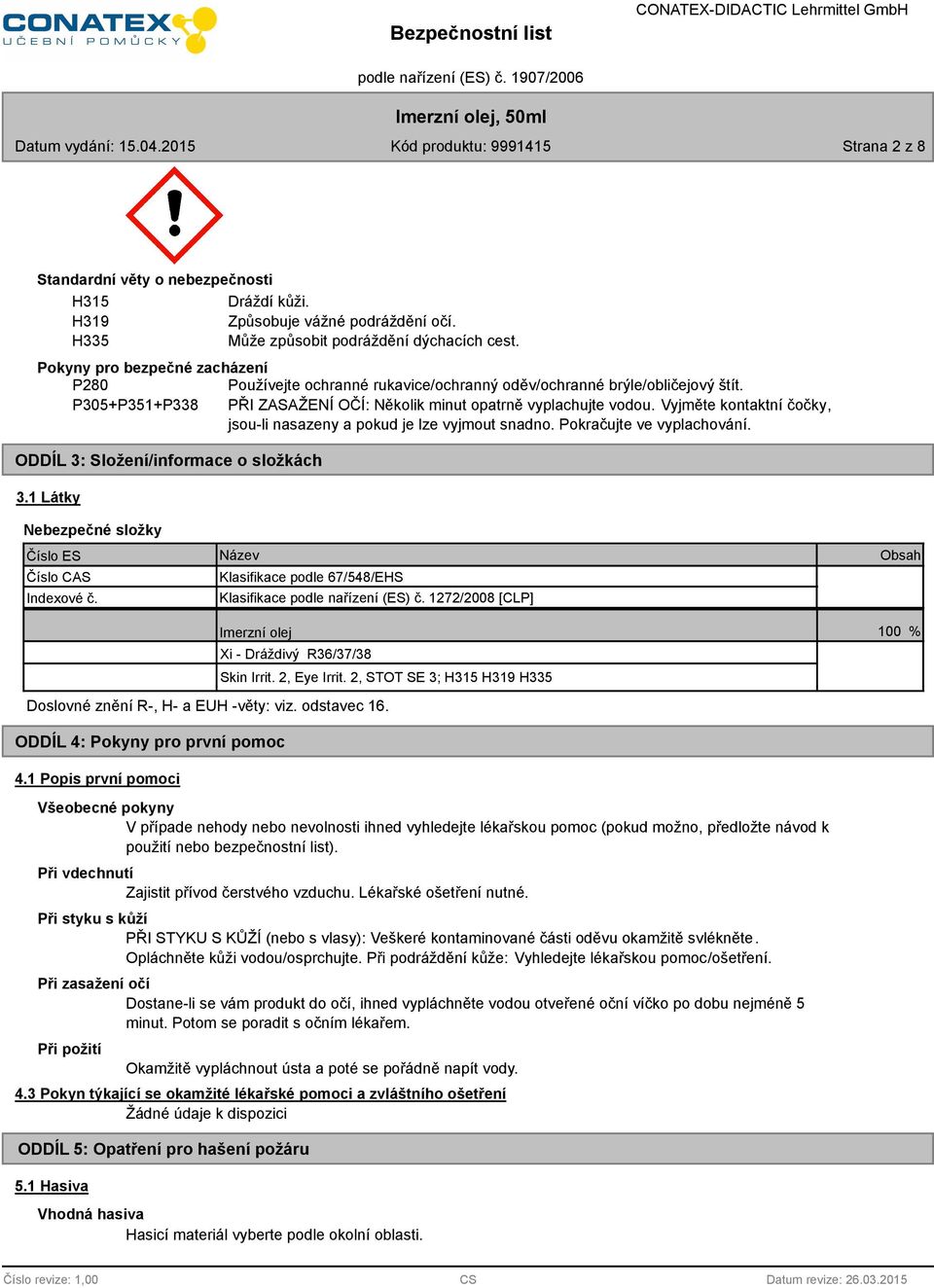 Vyjměte kontaktní čočky, jsou-li nasazeny a pokud je lze vyjmout snadno. Pokračujte ve vyplachování. ODDÍL 3: Složení/informace o složkách 3.1 Látky Nebezpečné složky Číslo ES Číslo CAS Indexové č.