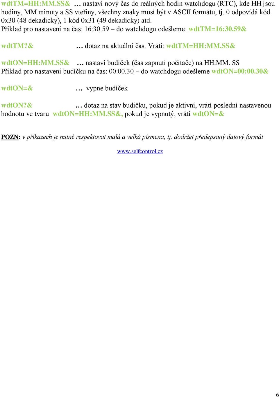 ss& wdton=hh:mm.ss& nastaví budíček (čas zapnutí počítače) na HH:MM. SS Příklad pro nastavení budíčku na čas: 00:00.30 do watchdogu odešleme wdton=00:00.30& wdton=& vypne budíček wdton?