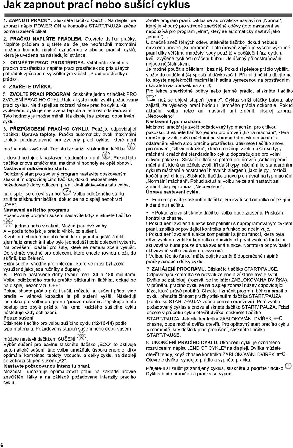 ODMĚŘTE PRACÍ PROSTŘEDEK. Vytáhněte zásobník pracích prostředků a naplňte prací prostředek do příslušných přihrádek způsobem vysvětleným v části Prací prostředky a prádlo. 4. ZAVŘETE DVÍŘKA. 5.