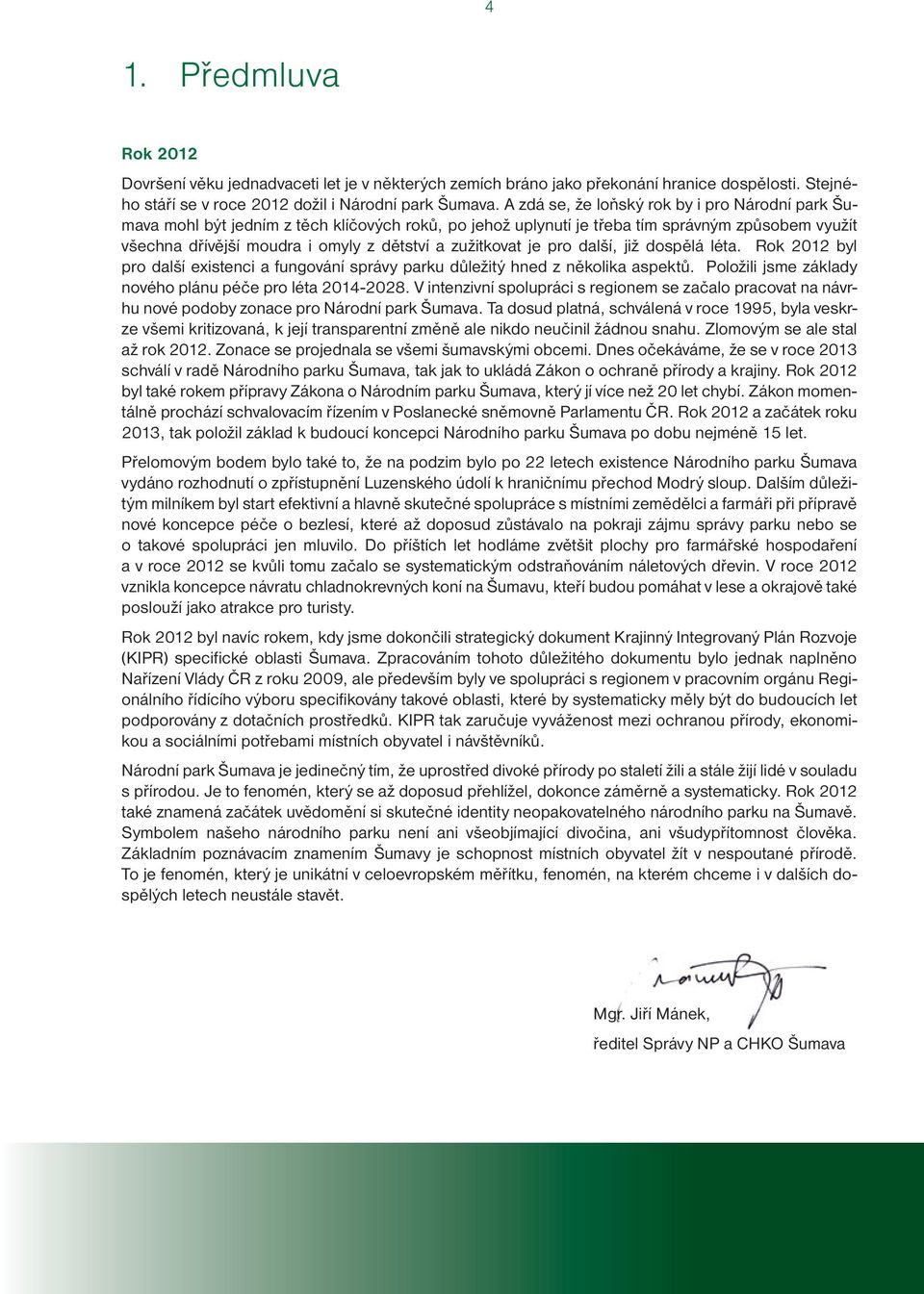 zužitkovat je pro další, již dospělá léta. Rok 2012 byl pro další existenci a fungování správy parku důležitý hned z několika aspektů. Položili jsme základy nového plánu péče pro léta 2014-2028.