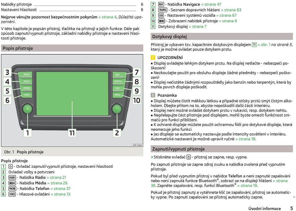 Popis přístroje 7 8 9 10 11 - Nabídka Navigace» strana 47 - Seznam dopravních hlášení» strana 63 - Nastavení systémů vozidla» strana 67 - Zobrazení nabídek přístroje» strana 6 Dotykový displej»