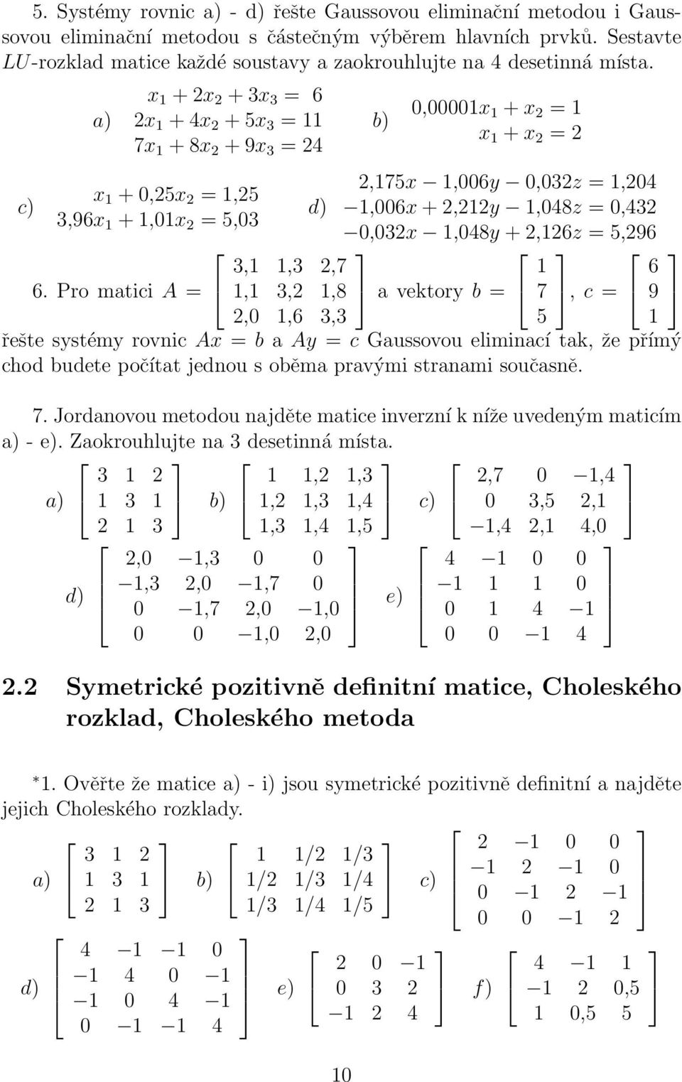 Pro matc A = d) 3,,3 2,7, 3,2,8 2,,6 3,3 b),x + x 2 = x + x 2 = 2 2,75x,6y,32z =,24,6x + 2,22y,48z =,432,32x,48y + 2,26z = 5,296 a vektory b = 7 5, c = řešte systémy rovnc Ax = b a Ay = c Gaussovou