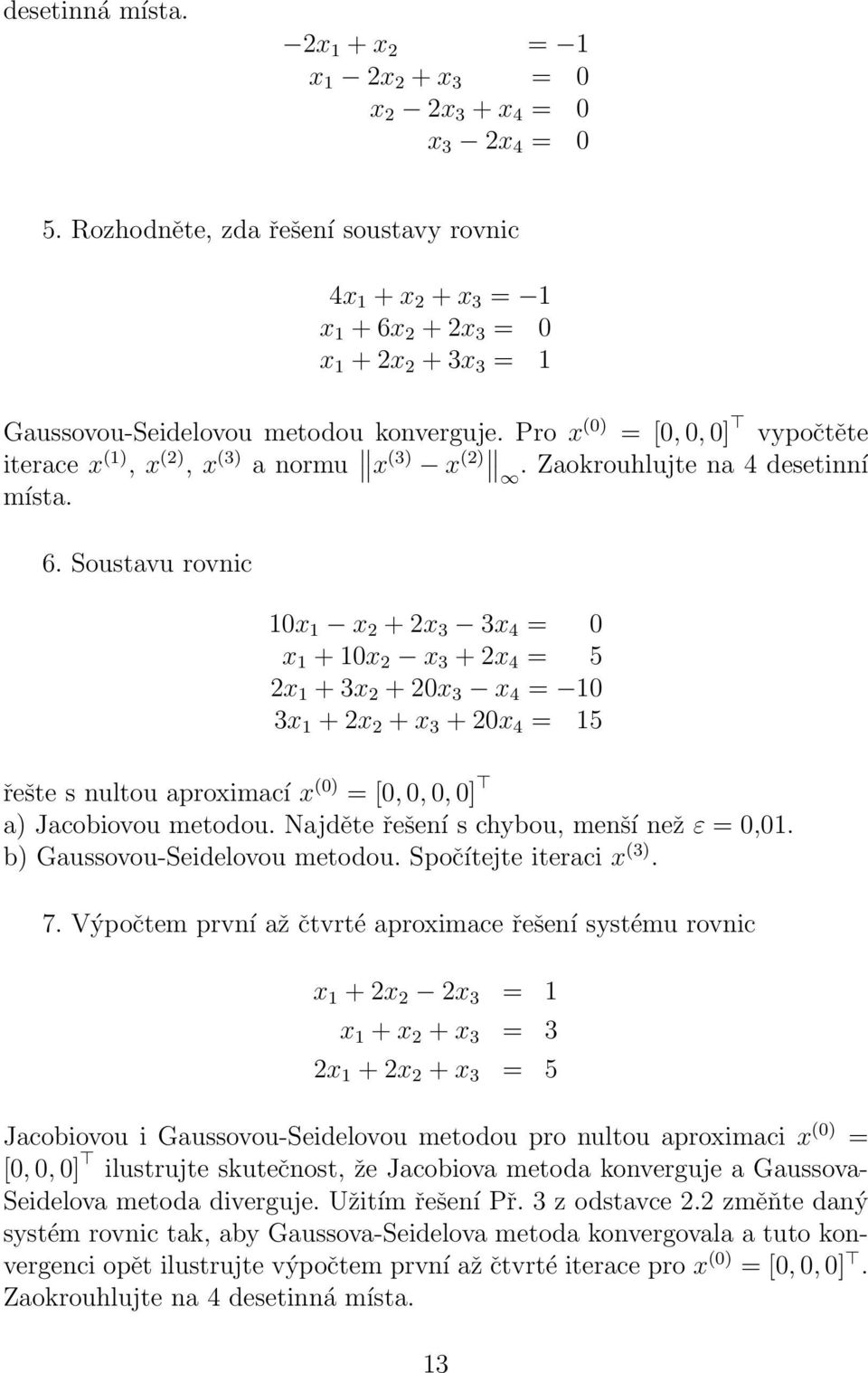 Pro x () = [,, ] vypočtěte terace x (), x (2), x (3) a normu x (3) x (2). Zaokrouhlujte na 4 desetnní místa. 6.