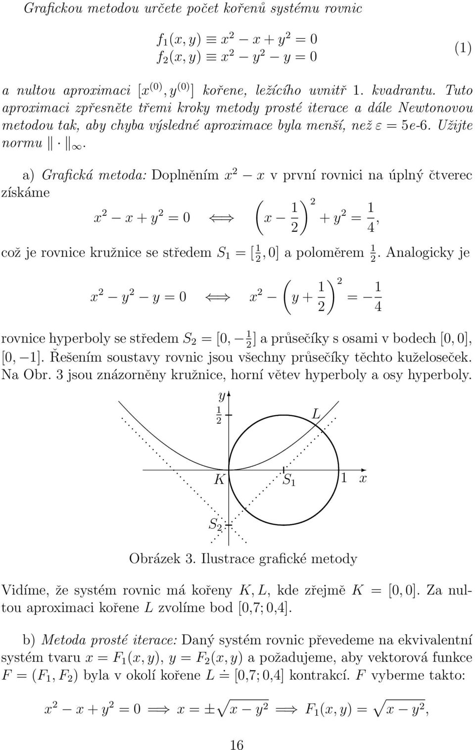 a) Grafcká metoda: Doplněním x 2 x v první rovnc na úplný čtverec získáme ( x 2 x + y 2 = x ) 2 + y 2 = 2 4, což je rovnce kružnce se středem S = [, ] a poloměrem.