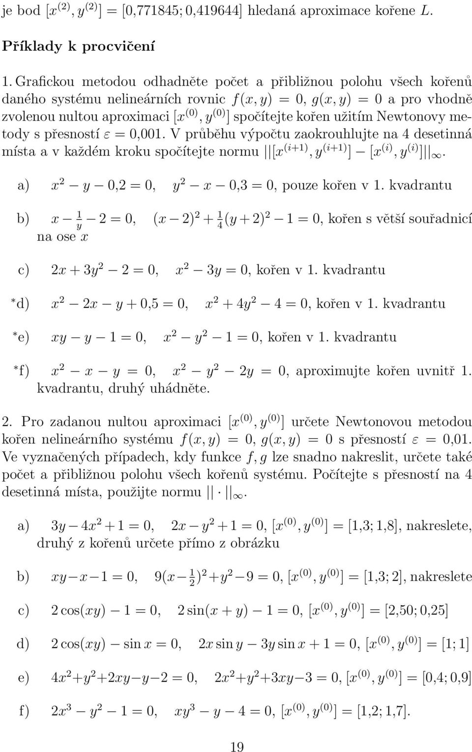 Newtonovy metody s přesností ε =,. V průběhu výpočtu zaokrouhlujte na 4 desetnná místa a v každém kroku spočítejte normu [x (+), y (+) ] [x (), y () ]. a) x 2 y,2 =, y 2 x,3 =, pouze kořen v.