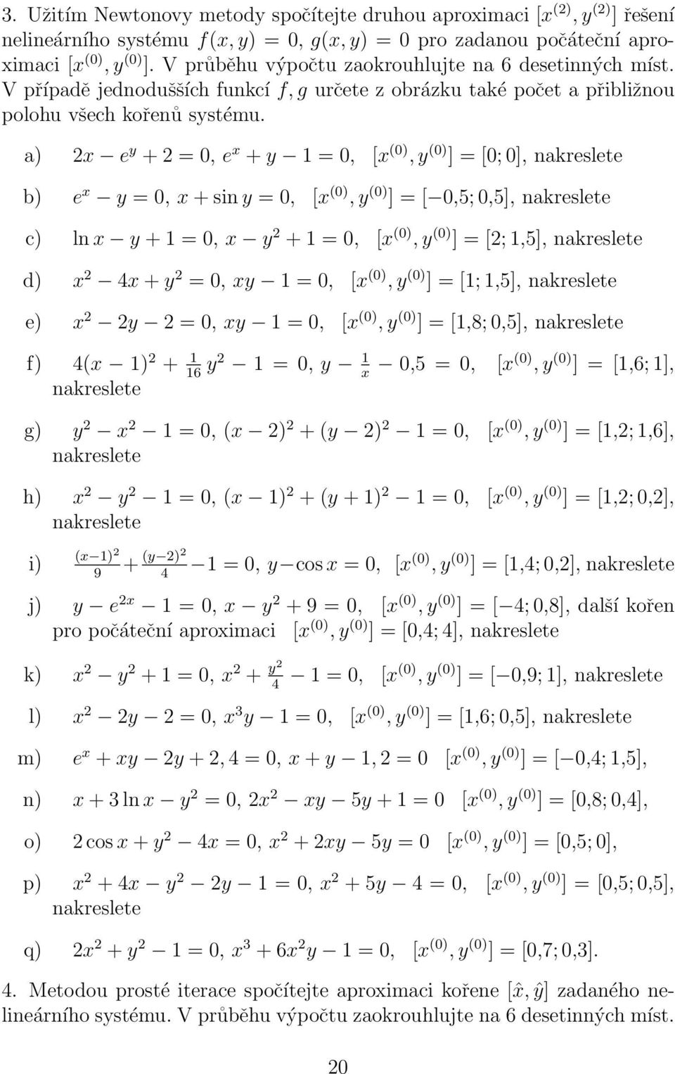 a) 2x e y + 2 =, e x + y =, [x (), y () ] = [; ], nakreslete b) e x y =, x + sn y =, [x (), y () ] = [,5;,5], nakreslete c) ln x y + =, x y 2 + =, [x (), y () ] = [2;,5], nakreslete d) x 2 4x + y 2