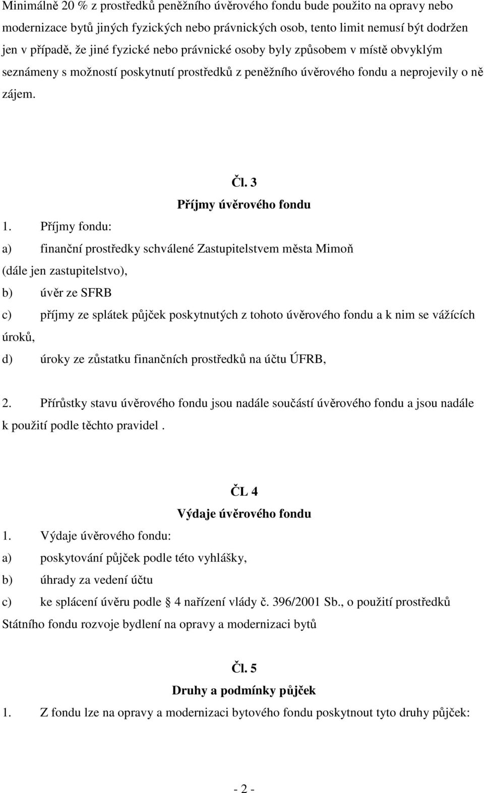 Příjmy fondu: a) finanční prostředky schválené Zastupitelstvem města Mimoň (dále jen zastupitelstvo), b) úvěr ze SFRB c) příjmy ze splátek půjček poskytnutých z tohoto úvěrového fondu a k nim se