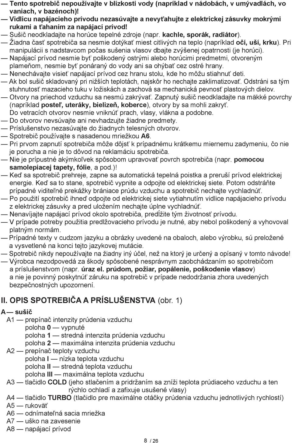 Žiadna časť spotrebiča sa nesmie dotýkať miest citlivých na teplo (napríklad očí, uší, krku). Pri manipulácii s nadstavcom počas sušenia vlasov dbajte zvýšenej opatrnosti (je horúci).