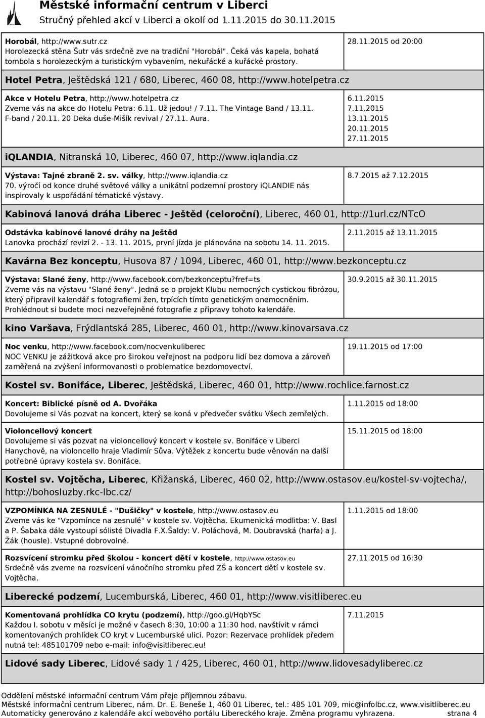 11. F-band / 20.11. 20 Deka duše-mišík revival / 27.11. Aura. 6.11.2015 7.11.2015 13.11.2015 20.11.2015 27.11.2015 iqlandia, Nitranská 10, Liberec, 460 07, http://www.iqlandia.cz Výstava: Tajné zbraně 2.
