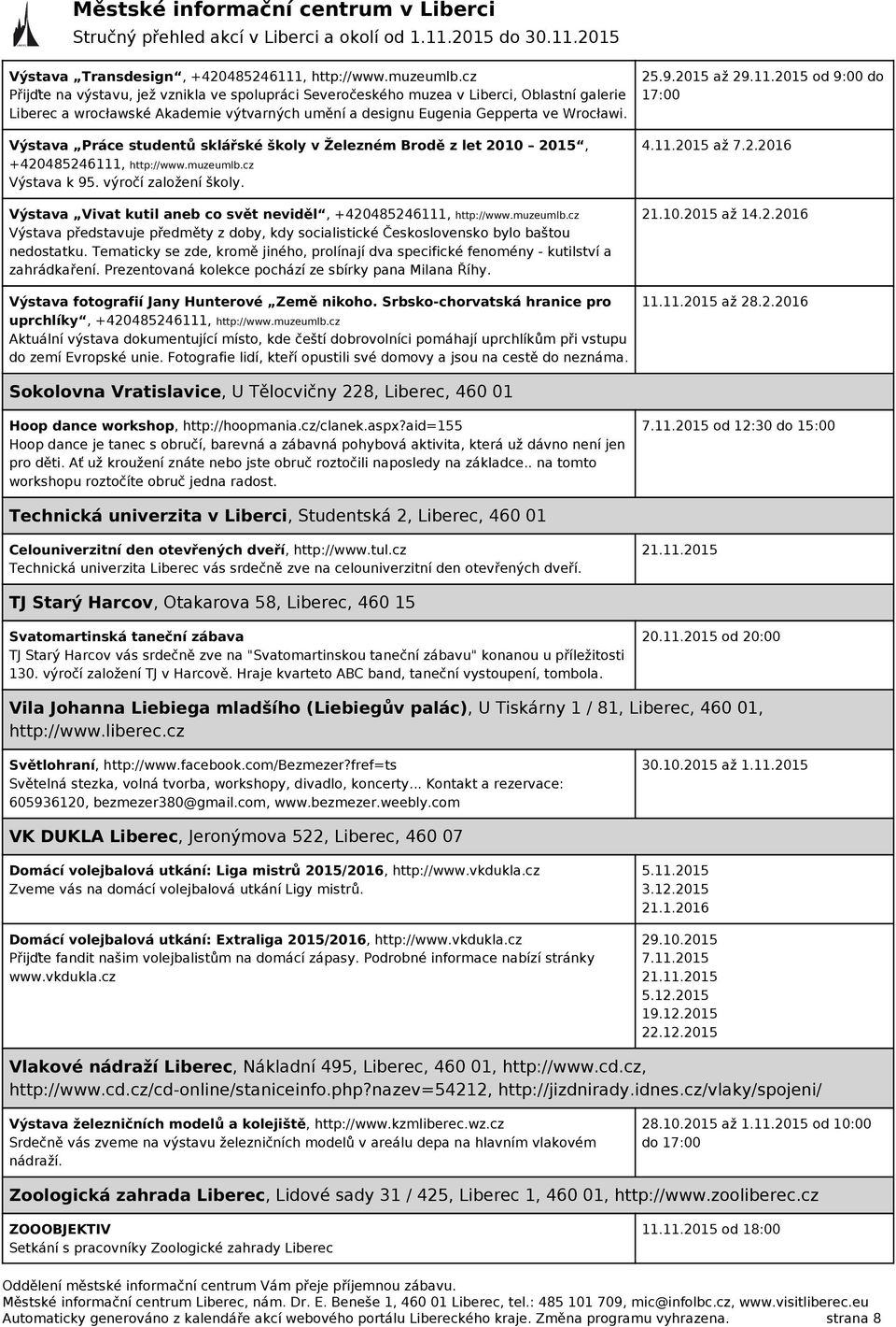 Výstava Práce studentů sklářské školy v Železném Brodě z let 2010 2015, +420485246111, http://www.muzeumlb.cz Výstava k 95. výročí založení školy.