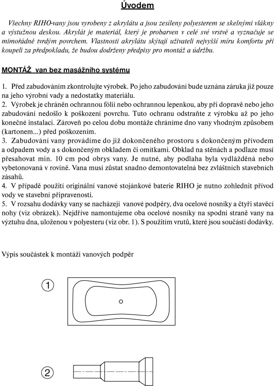 Vlastnosti akrylátu skýtají uživateli nejvyšší míru komfortu při koupeli za předpokladu, že budou dodrženy předpisy pro montáž a údržbu. MONTÁŽ van bez masážního systému 1.