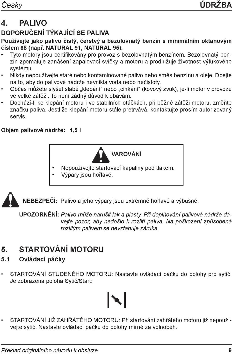 Nikdy nepoužívejte staré nebo kontaminované palivo nebo směs benzínu a oleje. Dbejte na to, aby do palivové nádrže nevnikla voda nebo nečistoty.