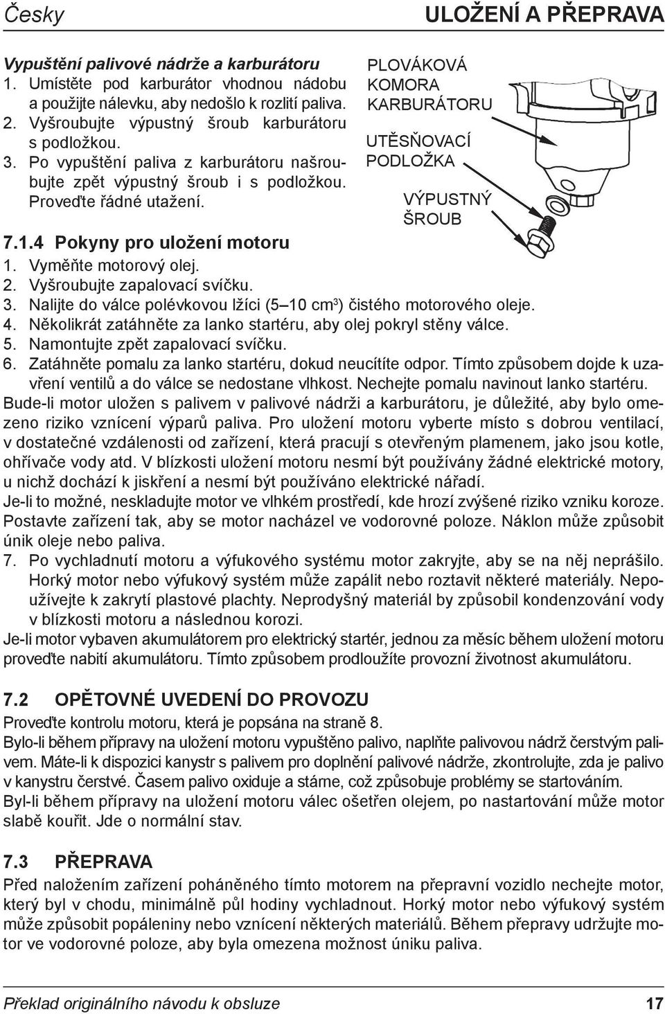 PLOVÁKOVÁ KOMORA KARBURÁTORU UTĚSŇOVACÍ PODLOŽKA VÝPUSTNÝ ŠROUB 7.1.4 Pokyny pro uložení motoru 1. Vyměňte motorový olej. 2. Vyšroubujte zapalovací svíčku. 3.