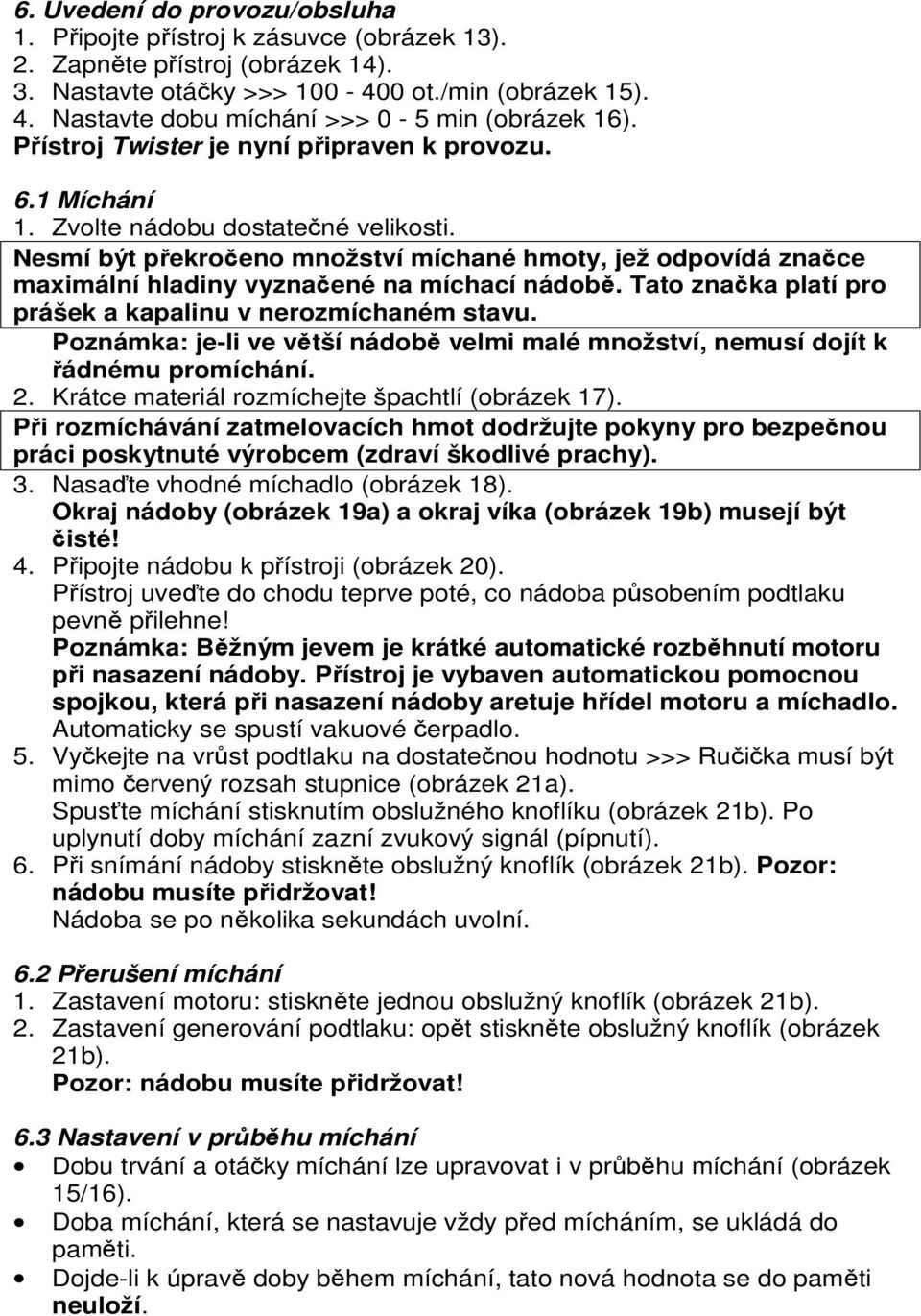 Nesmí být překročeno množství míchané hmoty, jež odpovídá značce maximální hladiny vyznačené na míchací nádobě. Tato značka platí pro prášek a kapalinu v nerozmíchaném stavu.