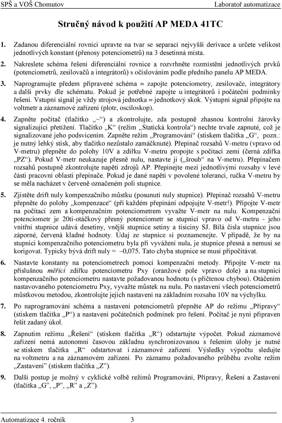 Nakreslete schéma řešení diferenciální rovnice a rozvrhněte rozmístění jednotlivých prvků (potenciometrů, zesilovačů a integrátorů) s očíslováním podle předního panelu AP MEDA. 3.