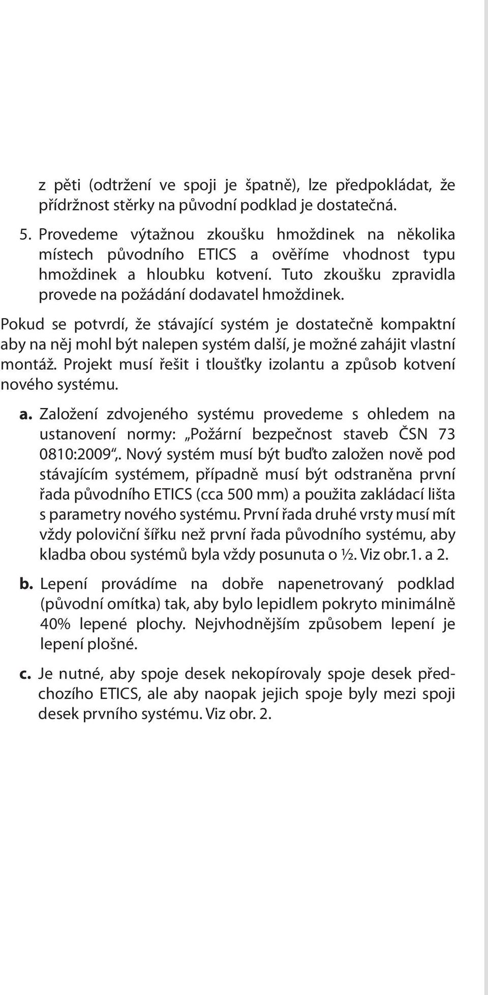 Pokud se potvrdí, že stávající systém je dostatečně kompaktní aby na něj mohl být nalepen systém další, je možné zahájit vlastní montáž.