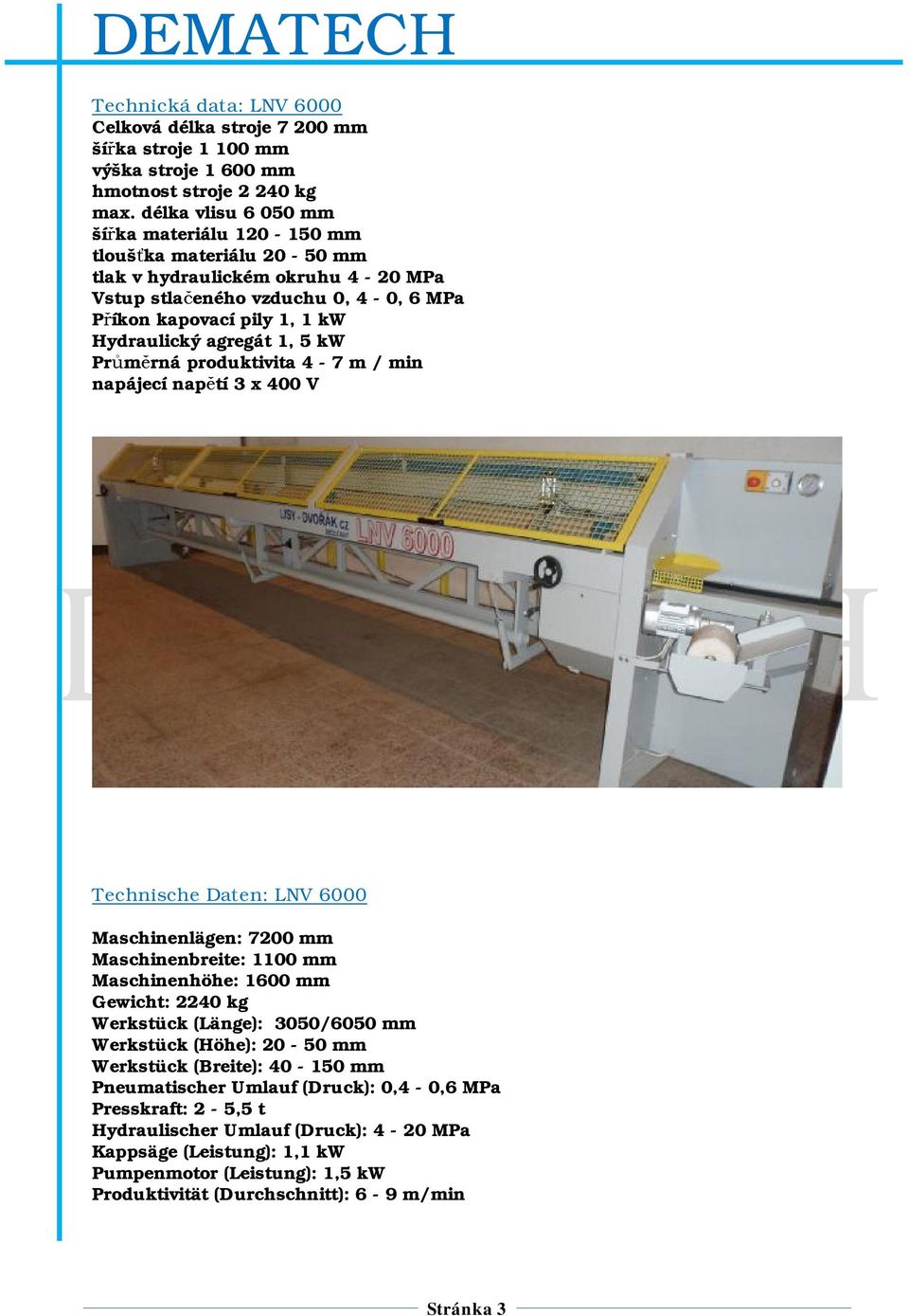 1, 5 kw Průměrná produktivita 4-7 m / min napájecí napětí 3 x 400 V Technische Daten: LNV 6000 Maschinenlägen: 7200 mm Maschinenbreite: 1100 mm Maschinenhöhe: 1600 mm Gewicht: 2240 kg Werkstück