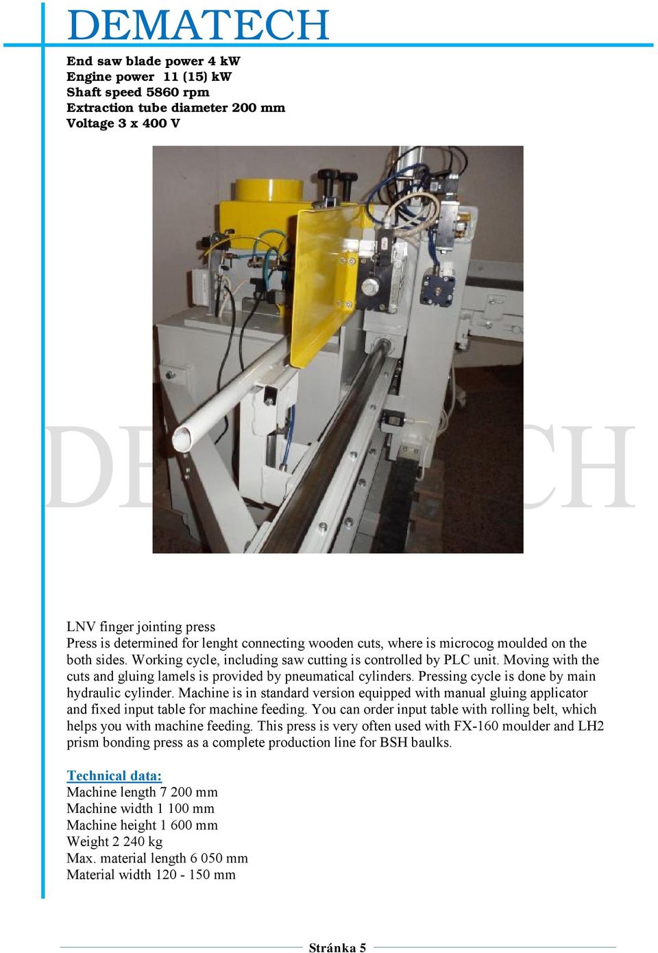 Pressing cycle is done by main hydraulic cylinder. Machine is in standard version equipped with manual gluing applicator and fixed input table for machine feeding.
