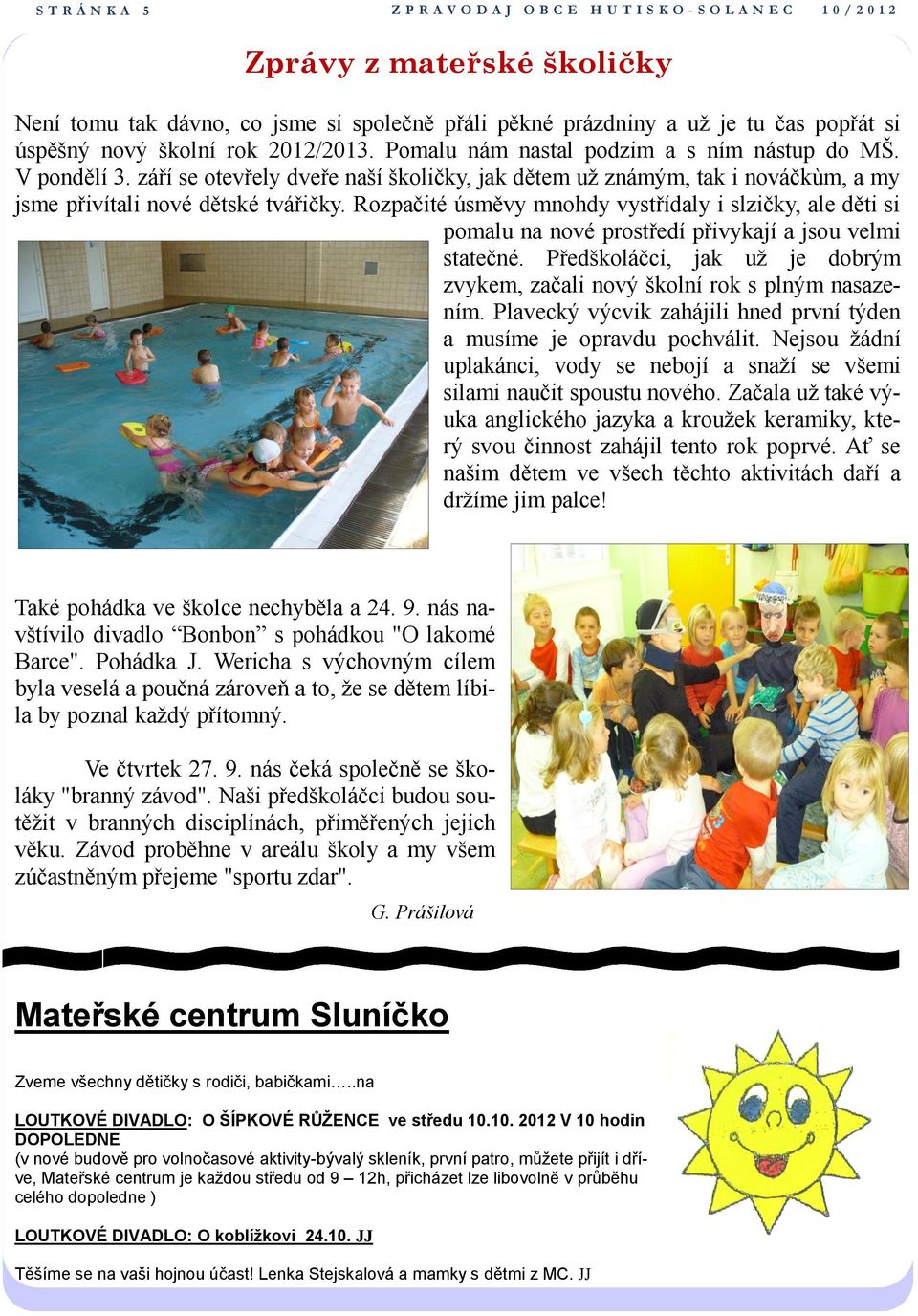 září se otevřely dveře naší školičky, jak dětem už známým, tak i nováčkùm, a my jsme přivítali nové dětské tvářičky.