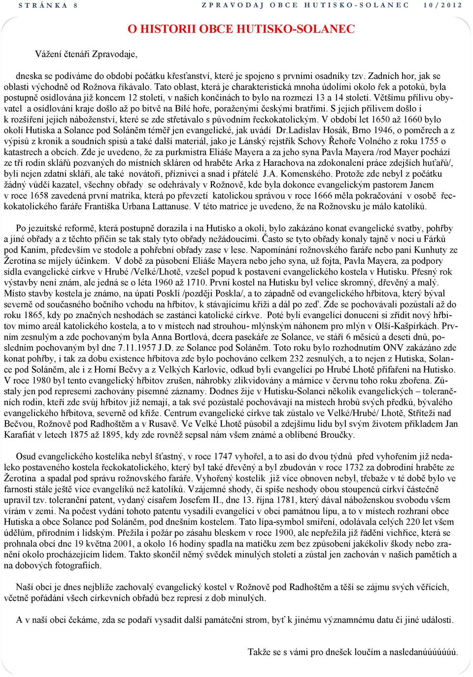 Tato oblast, která je charakteristická mnoha údolími okolo řek a potoků, byla postupně osídlována již koncem 12 století, v naších končinách to bylo na rozmezí 13 a 14 století.