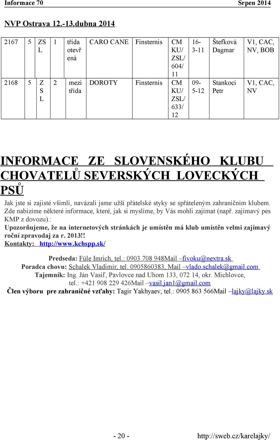 CAC, NV, BOB V1, CAC, NV INFORMACE ZE SLOVENSKÉHO KLUBU CHOVATELŮ SEVERSKÝCH LOVECKÝCH PSŮ Jak jste si zajisté všimli, navázali jsme užší přátelské styky se spřáteleným zahraničním klubem.