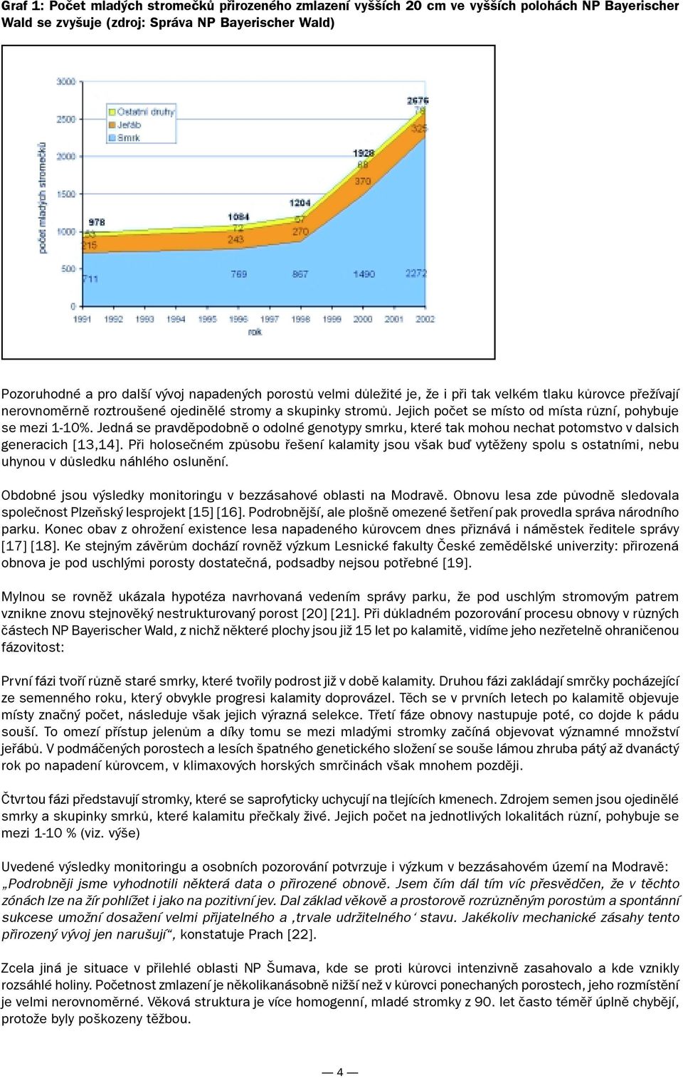 Jedná se pravděpodobně o odolné genotypy smrku, které tak mohou nechat potomstvo v dalsich generacich [13,14].