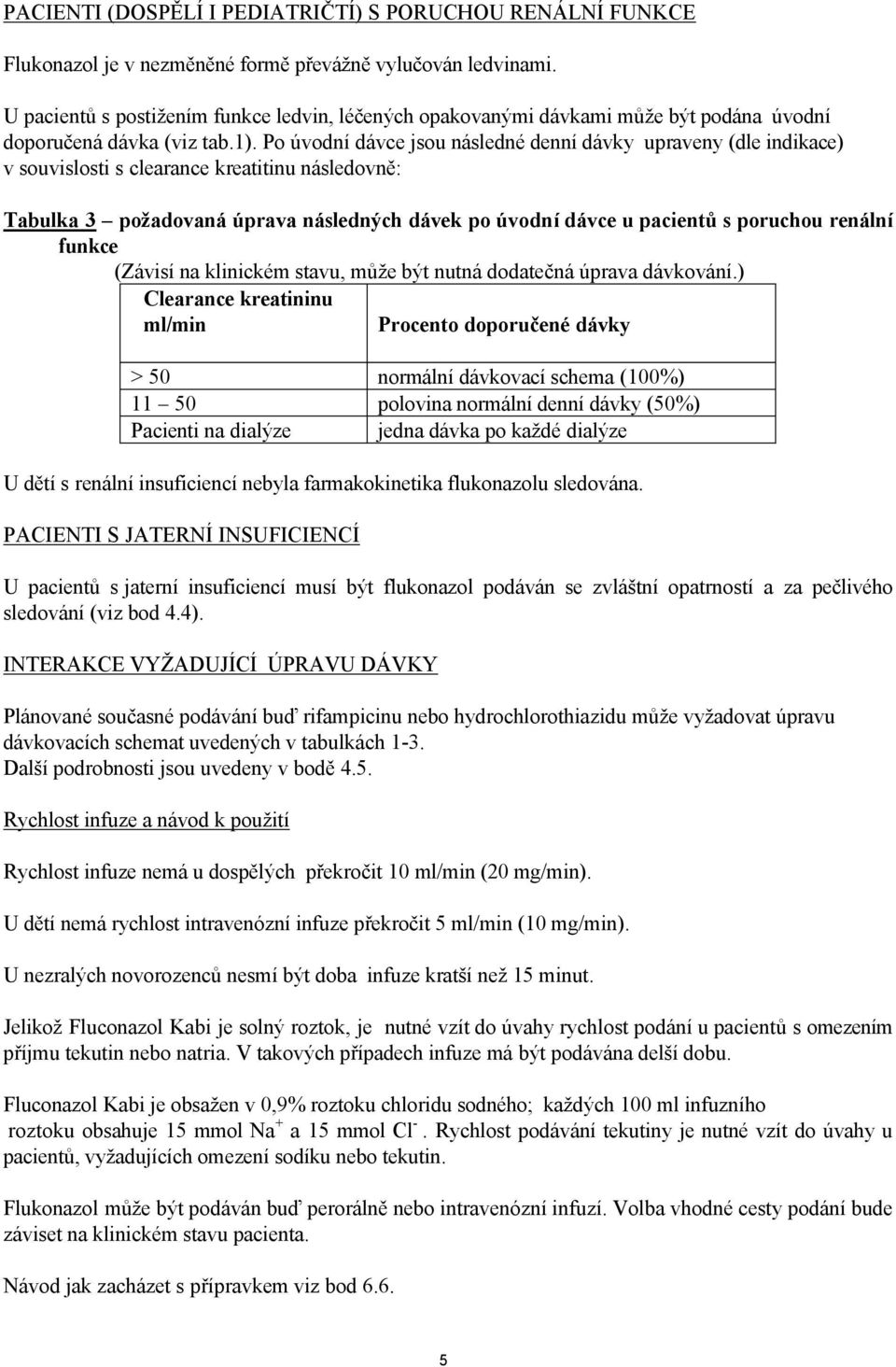 Po úvodní dávce jsou následné denní dávky upraveny (dle indikace) v souvislosti s clearance kreatitinu následovně: Tabulka 3 požadovaná úprava následných dávek po úvodní dávce u pacientů s poruchou