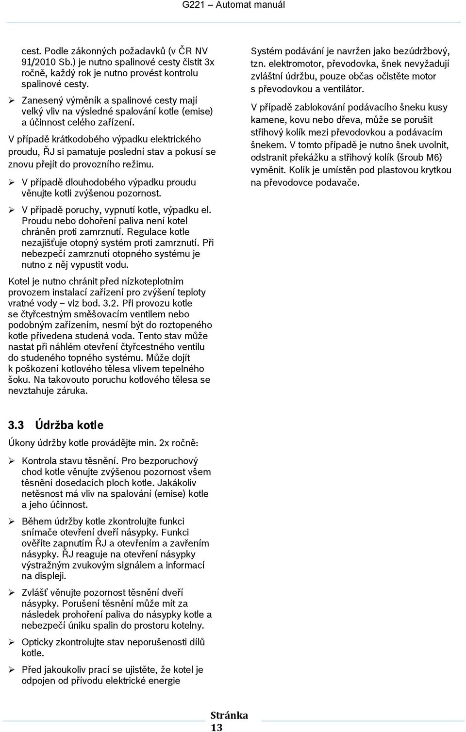 V případě krátkdbéh výpadku elektrickéh prudu, ŘJ si pamatuje pslední stav a pkusí se znvu přejít d prvzníh režimu. V případě dluhdbéh výpadku prudu věnujte ktli zvýšenu pzrnst.