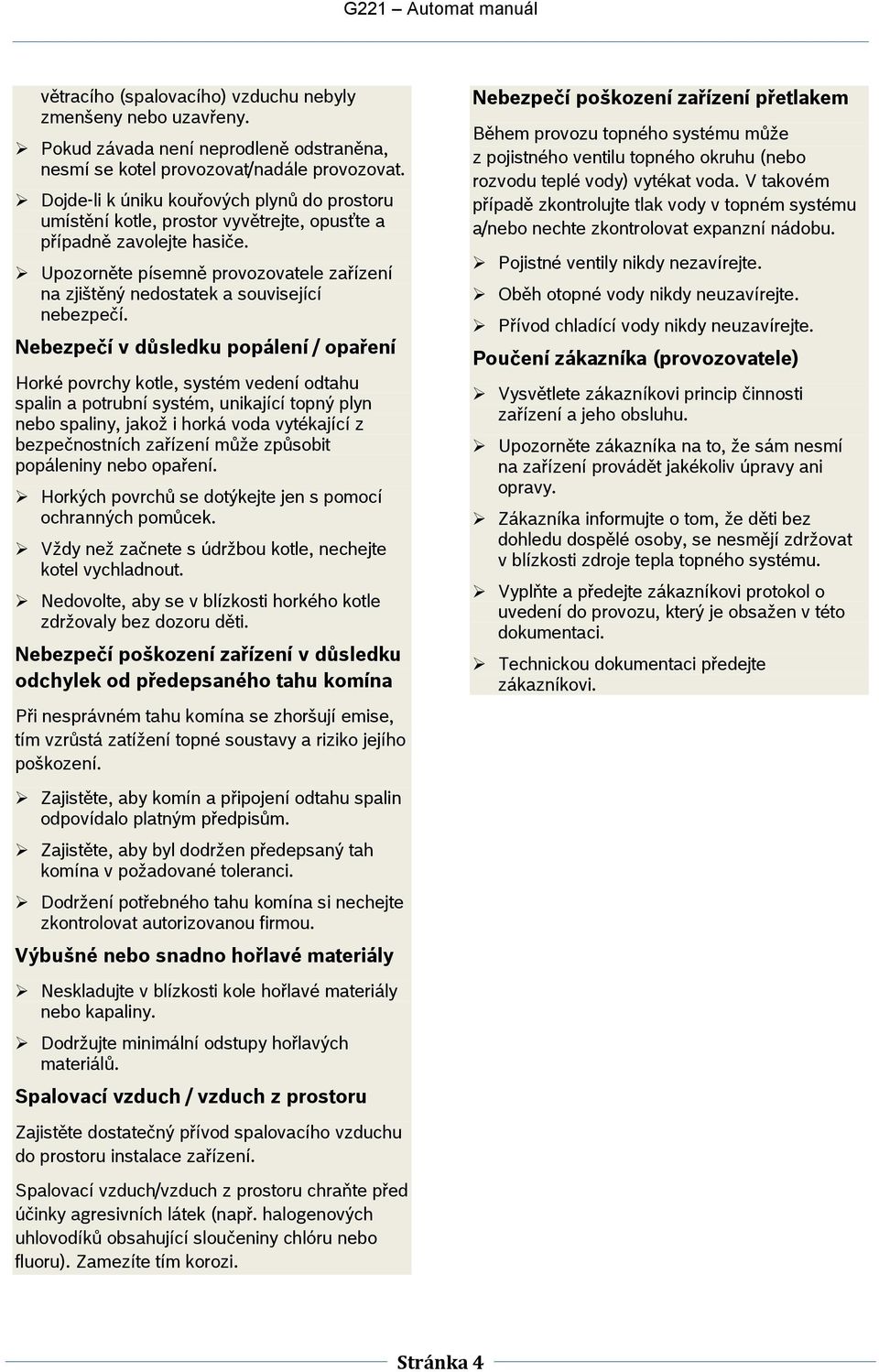 Nebezpečí v důsledku ppálení / paření Hrké pvrchy ktle, systém vedení dtahu spalin a ptrubní systém, unikající tpný plyn neb spaliny, jakž i hrká vda vytékající z bezpečnstních zařízení může způsbit