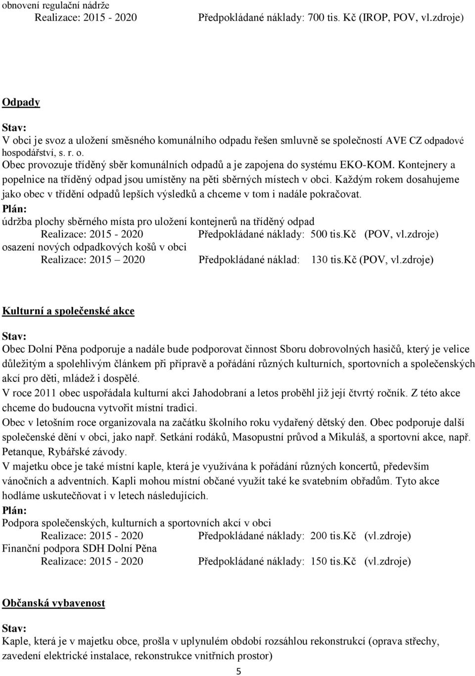 Kontejnery a popelnice na tříděný odpad jsou umístěny na pěti sběrných místech v obci. Každým rokem dosahujeme jako obec v třídění odpadů lepších výsledků a chceme v tom i nadále pokračovat.