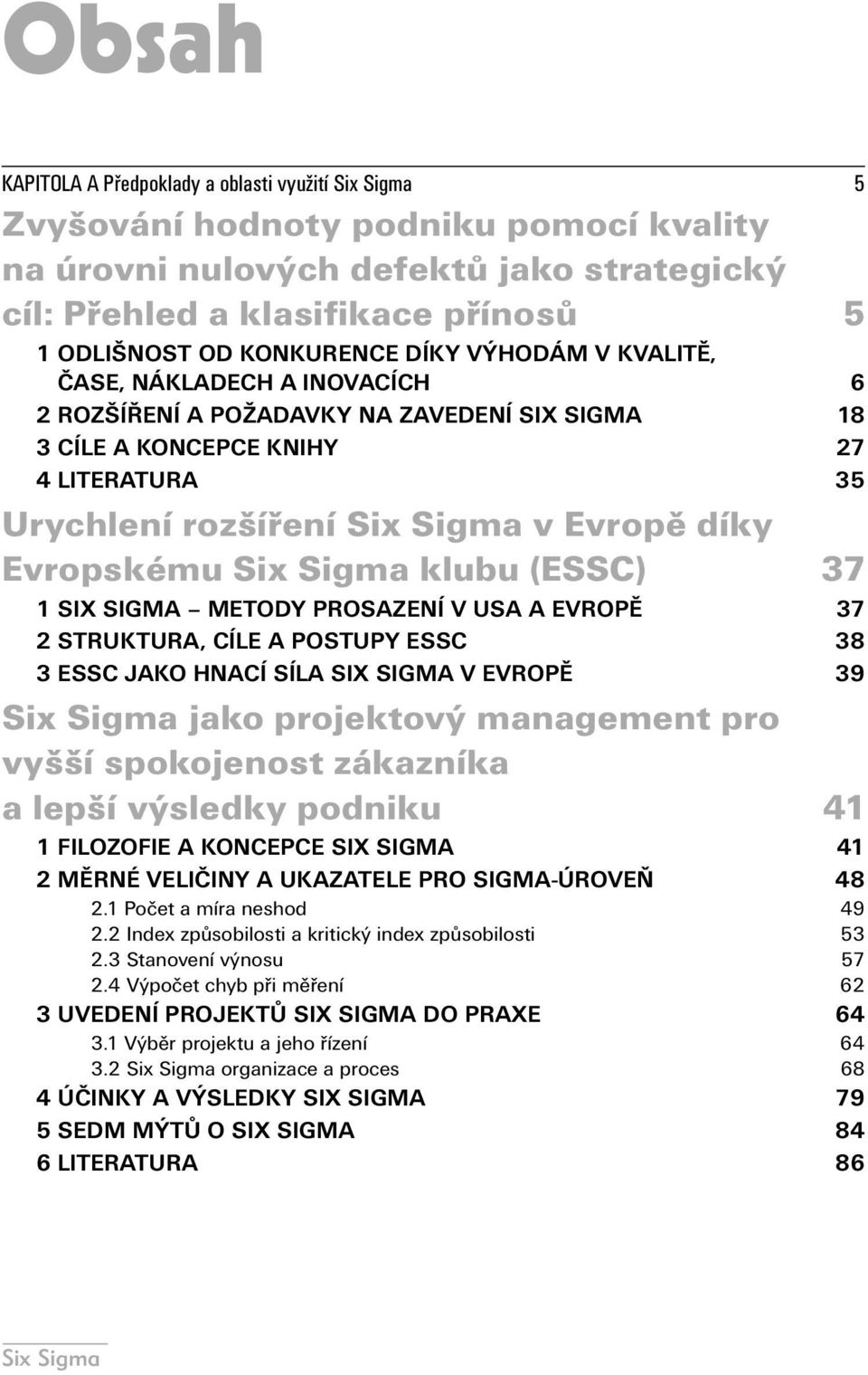 (ESSC) 37 1 SIX SIGMA METODY PROSAZENÍ V USA A EVROPĚ 37 2 STRUKTURA, CÍLE A POSTUPY ESSC 38 3 ESSC JAKO HNACÍ SÍLA SIX SIGMA V EVROPĚ 39 jako projektový management pro vyšší spokojenost zákazníka a