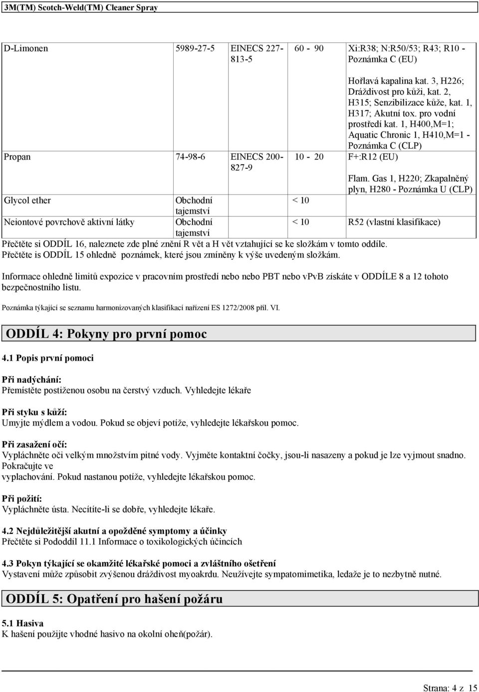 1, H400,M=1; Aquatic Chronic 1, H410,M=1 - Poznámka C (CLP) 10-20 F+:R12 (EU) Glycol ether Obchodní < 10 Neiontové povrchově aktivní látky Obchodní Přečtěte si ODDÍL 16, naleznete zde plné znění R