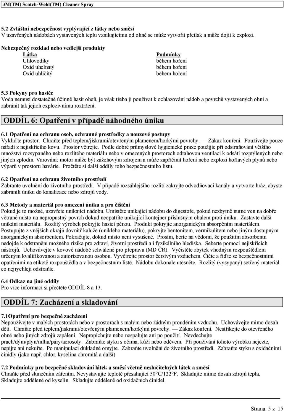 3 Pokyny pro hasiče Voda nemusí dostatečně účinně hasit oheň, je však třeba ji používat k ochlazování nádob a povrchů vystavených ohni a zabránit tak jejich explozivnímu roztržení.
