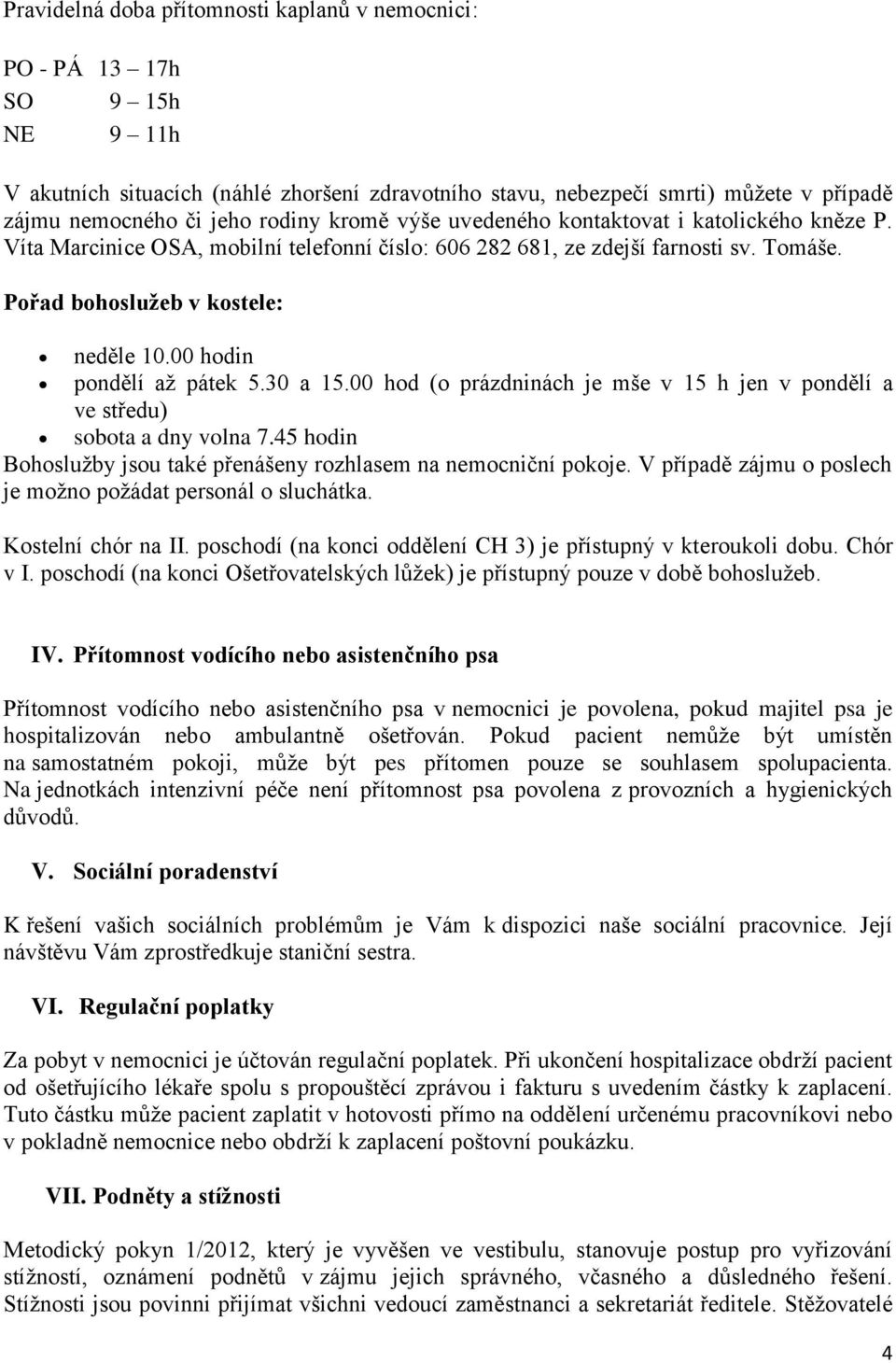 00 hodin pondělí až pátek 5.30 a 15.00 hod (o prázdninách je mše v 15 h jen v pondělí a ve středu) sobota a dny volna 7.45 hodin Bohoslužby jsou také přenášeny rozhlasem na nemocniční pokoje.