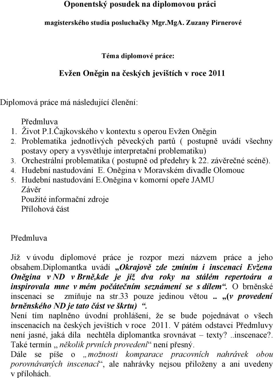 Problematika jednotlivých pěveckých partů ( postupně uvádí všechny postavy opery a vysvětluje interpretační problematiku) 3. Orchestrální problematika ( postupně od předehry k 22. závěrečné scéně). 4.