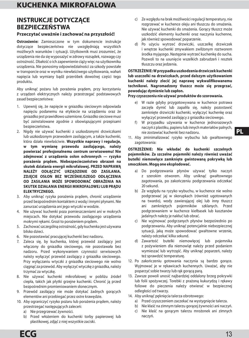 Użytkownik musi zrozumieć, że urządzenia nie da się wyposażyć w zdrowy rozsądek, rozwagę czy ostrożność. Dbałość o ich zapewnienie ciąży więc na użytkowniku urządzenia.