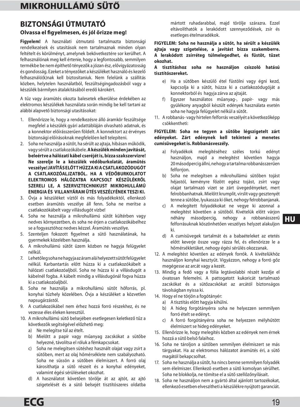 A felhasználónak meg kell értenie, hogy a legfontosabb, semmilyen termékbe be nem építhető tényezők a józan ész, elővigyázatosság és gondosság.