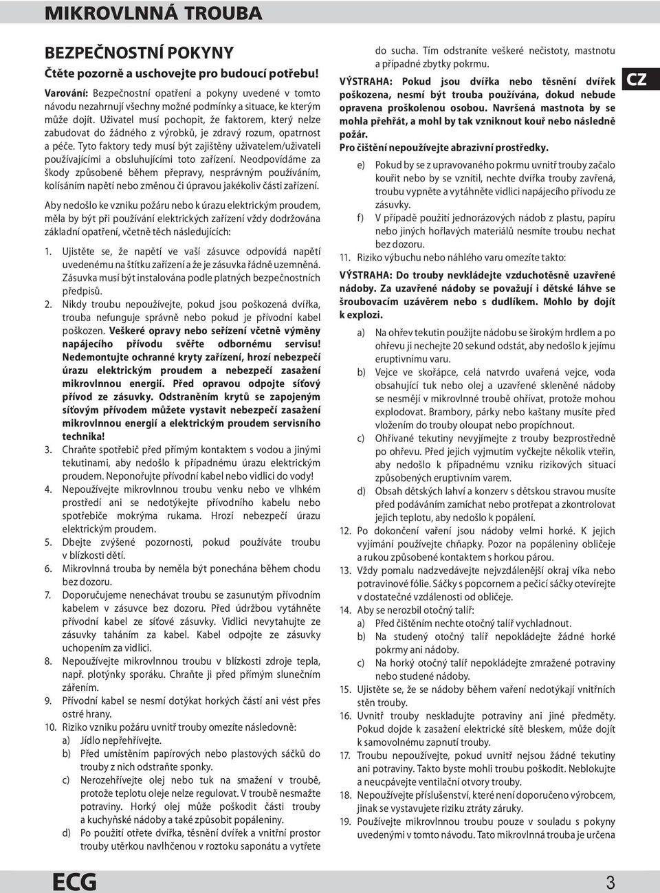 Uživatel musí pochopit, že faktorem, který nelze zabudovat do žádného z výrobků, je zdravý rozum, opatrnost a péče.