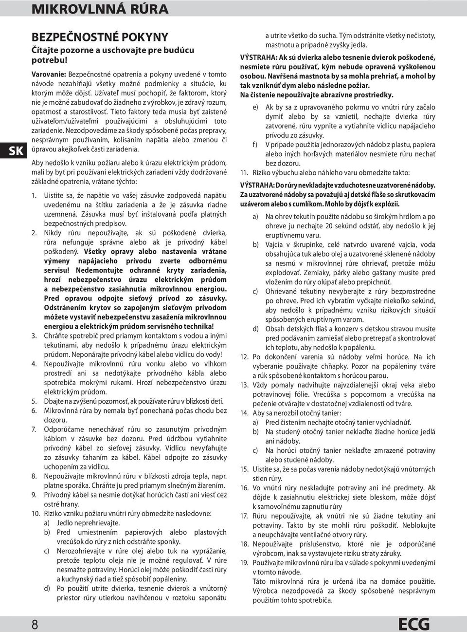 Užívateľ musí pochopiť, že faktorom, ktorý nie je možné zabudovať do žiadneho z výrobkov, je zdravý rozum, opatrnosť a starostlivosť.