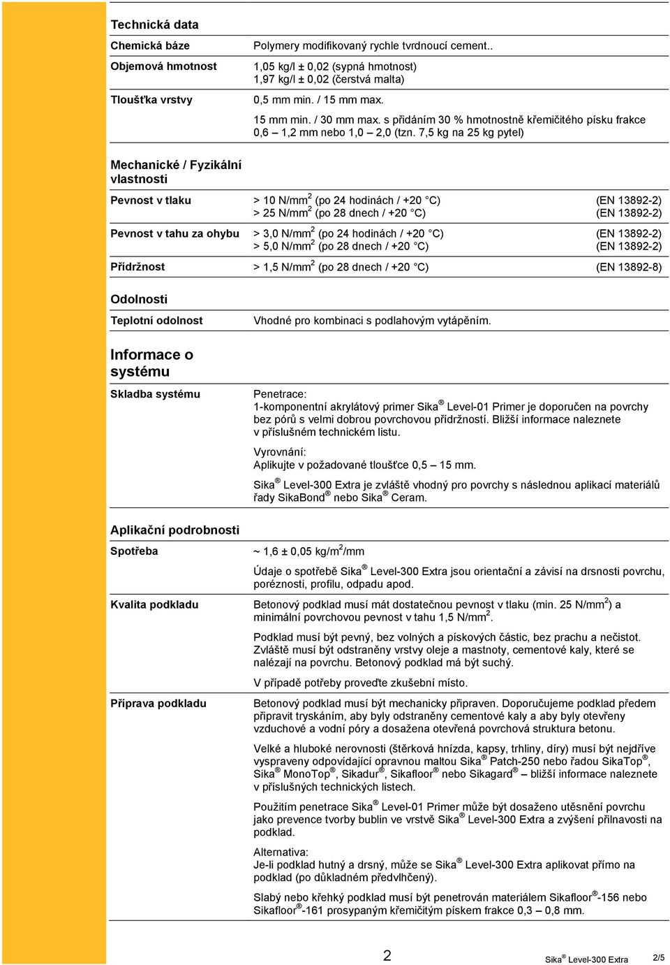 7,5 kg na 25 kg pytel) Mechanické / Fyzikální vlastnosti Pevnost v tlaku > 10 N/mm 2 (po 24 hodinách / +20 C) (EN 13892-2) > 25 N/mm 2 (po 28 dnech / +20 C) (EN 13892-2) Pevnost v tahu za ohybu > 3,0